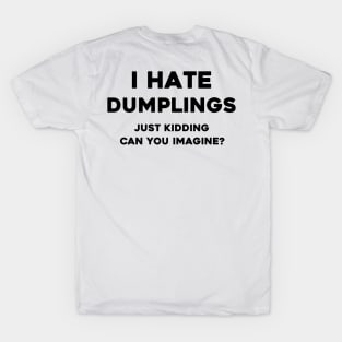 I Hate dumplings just kidding can you imagine T-Shirt